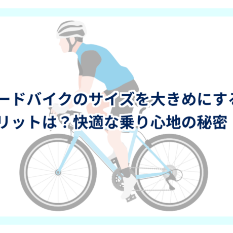 ロードバイクのサイズを大きめにするメリットは？快適な乗り心地の秘密 