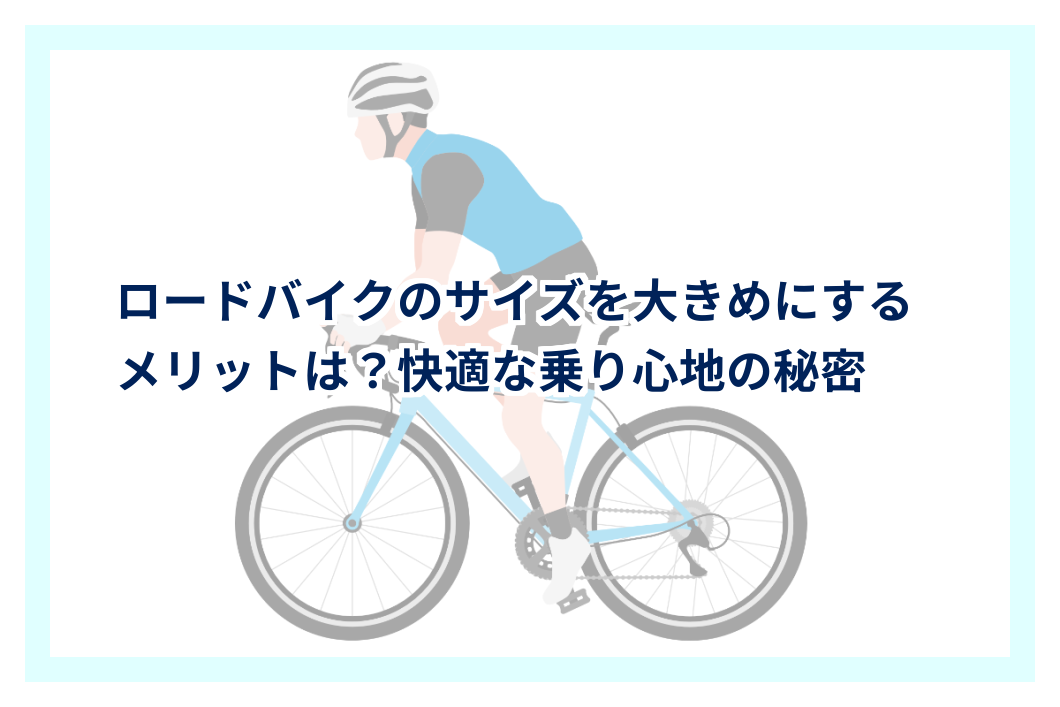 ロードバイクのサイズを大きめにするメリットは？快適な乗り心地の秘密 